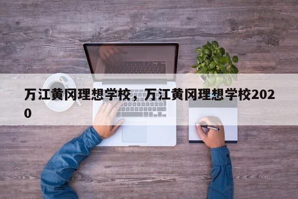万江黄冈理想学校,万江黄冈理想学校2020