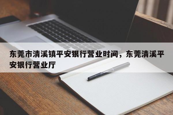 东莞市清溪镇平安银行营业时间,东莞清溪平安银行营业厅