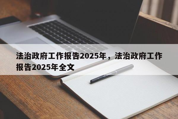 法治政府工作报告2025年,法治政府工作报告2025年全文