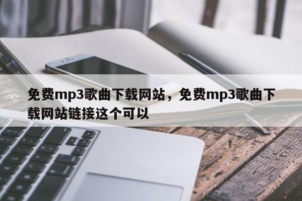 免费mp3歌曲下载网站,免费mp3歌曲下载网站链接这个可以
