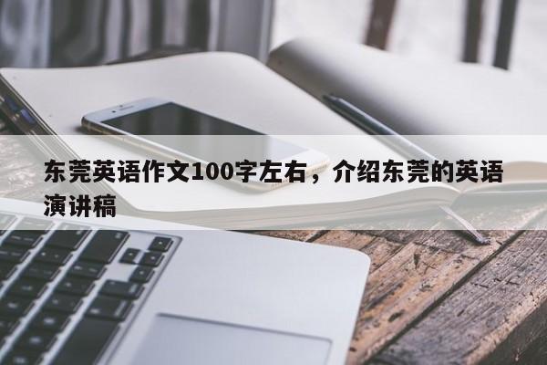 东莞英语作文100字左右,介绍东莞的英语演讲稿