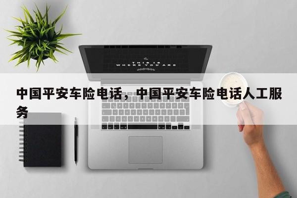中国平安车险电话,中国平安车险电话人工服务