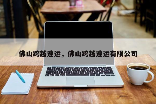 佛山跨越速运,佛山跨越速运有限公司