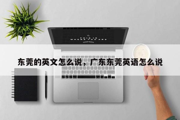 东莞的英文怎么说,广东东莞英语怎么说
