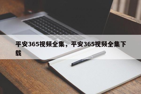 平安365视频全集,平安365视频全集下载