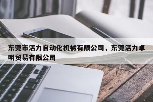 东莞市活力自动化机械有限公司,东莞活力卓明贸易有限公司