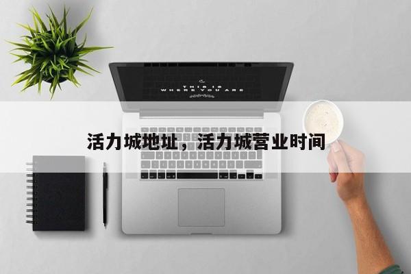 活力城地址,活力城营业时间