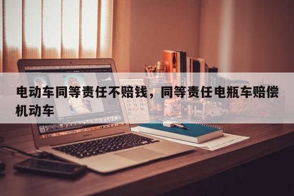 电动车同等责任不赔钱,同等责任电瓶车赔偿机动车