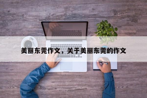美丽东莞作文,关于美丽东莞的作文