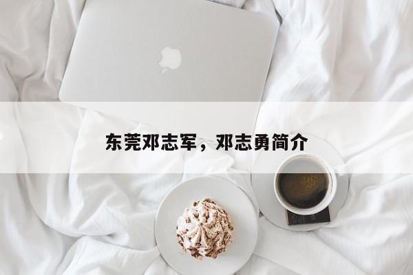东莞邓志军,邓志勇简介