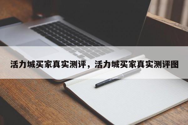 活力城买家真实测评,活力城买家真实测评图