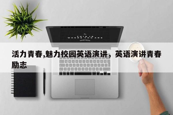 活力青春,魅力校园英语演讲,英语演讲青春励志