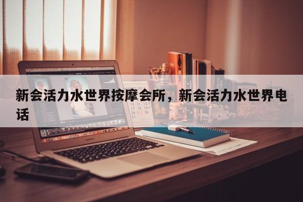 新会活力水世界按摩会所,新会活力水世界电话