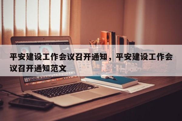 平安建设工作会议召开通知,平安建设工作会议召开通知范文