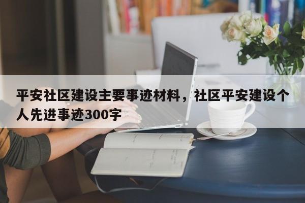 平安社区建设主要事迹材料,社区平安建设个人先进事迹300字