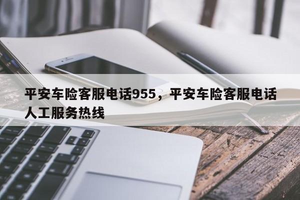 平安车险客服电话955,平安车险客服电话人工服务热线