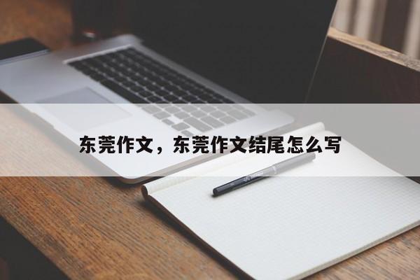 东莞作文,东莞作文结尾怎么写