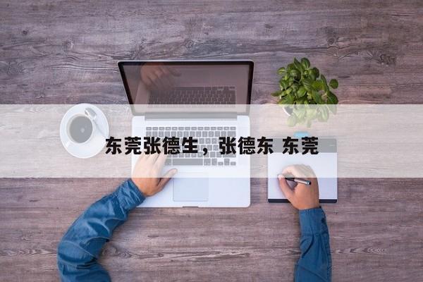 东莞张德生,张德东 东莞