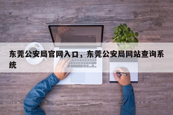 东莞公安局官网入口,东莞公安局网站查询系统