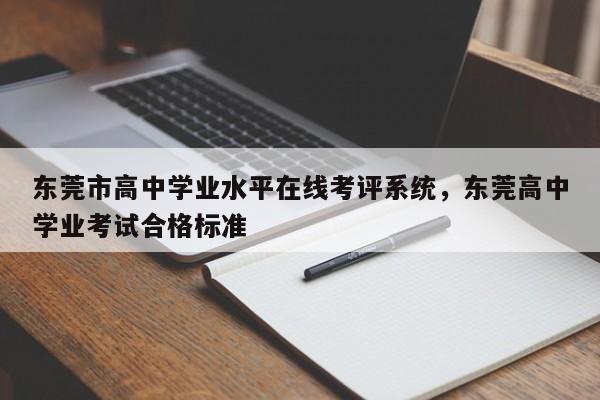 东莞市高中学业水平在线考评系统,东莞高中学业考试合格标准
