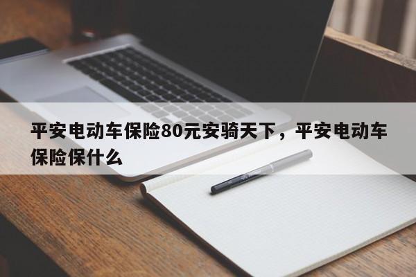平安电动车保险80元安骑天下,平安电动车保险保什么