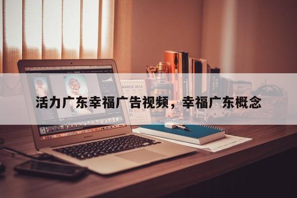 活力广东幸福广告视频,幸福广东概念