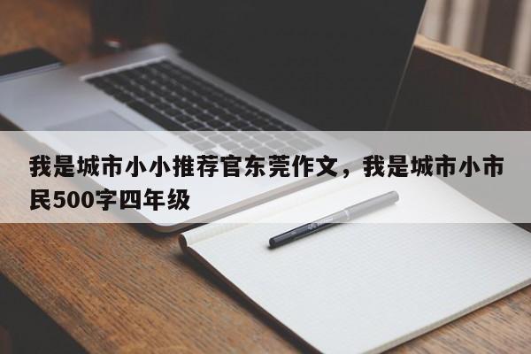 我是城市小小推荐官东莞作文,我是城市小市民500字四年级