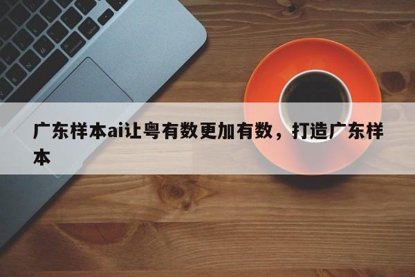 广东样本ai让粤有数更加有数,打造广东样本