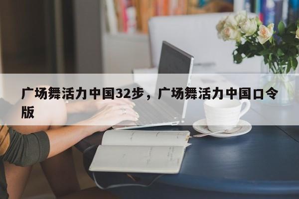 广场舞活力中国32步,广场舞活力中国口令版