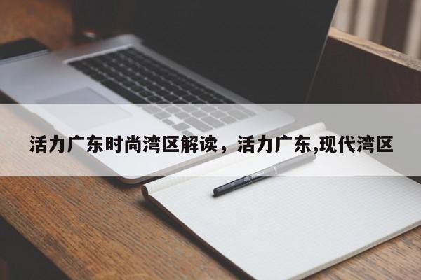 活力广东时尚湾区解读,活力广东,现代湾区