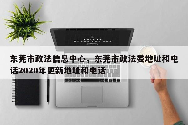 东莞市政法信息中心,东莞市政法委地址和电话2020年更新地址和电话