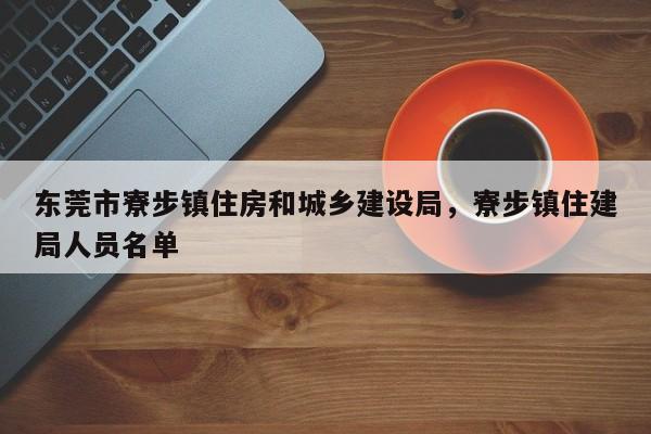 东莞市寮步镇住房和城乡建设局,寮步镇住建局人员名单