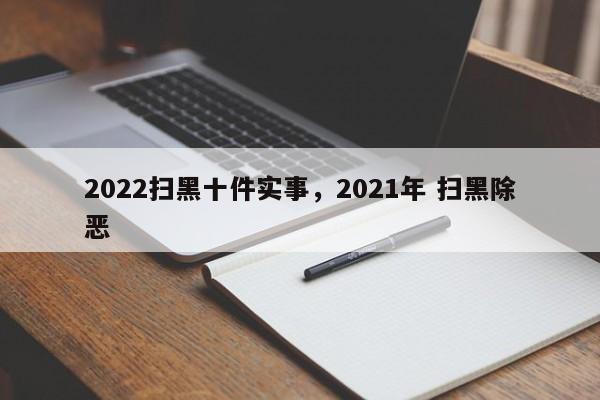 2022扫黑十件实事,2021年 扫黑除恶