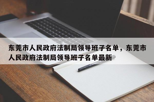 东莞市人民政府法制局领导班子名单,东莞市人民政府法制局领导班子名单最新