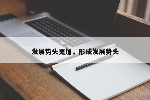 发展势头更加,形成发展势头